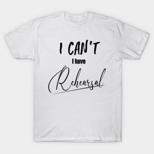 I can't, I have rehearsal T-Shirt